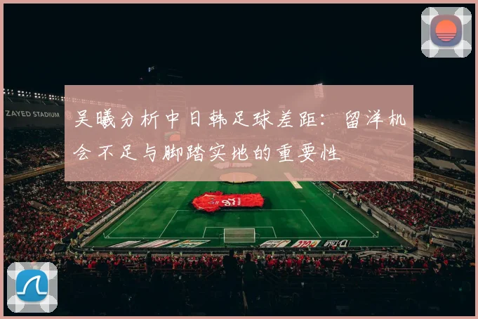 吴曦分析中日韩足球差距：留洋机会不足与脚踏实地的重要性