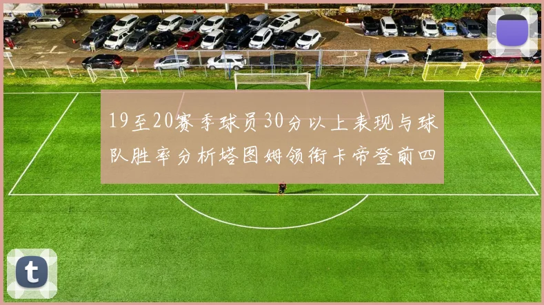 19至20赛季球员30分以上表现与球队胜率分析塔图姆领衔卡帝登前四