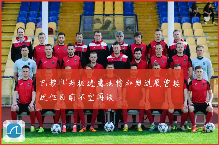 巴黎FC老板透露坎特加盟进展曾接近但目前不宜再谈