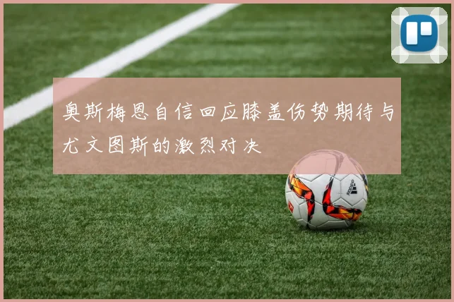 奥斯梅恩自信回应膝盖伤势期待与尤文图斯的激烈对决