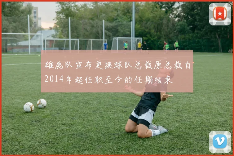 雄鹿队宣布更换球队总裁原总裁自2014年起任职至今的任期结束