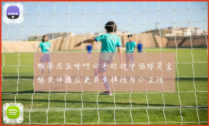 维蒂尼亚呼吁公平对待中场球员金球奖评选应更具多样性与公正性