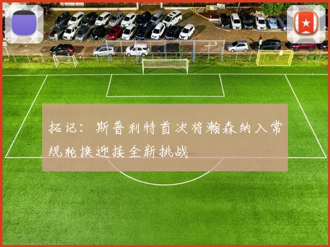 拓记：斯普利特首次将瀚森纳入常规轮换迎接全新挑战