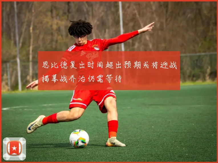 恩比德复出时间超出预期或将迎战揭幕战乔治仍需等待