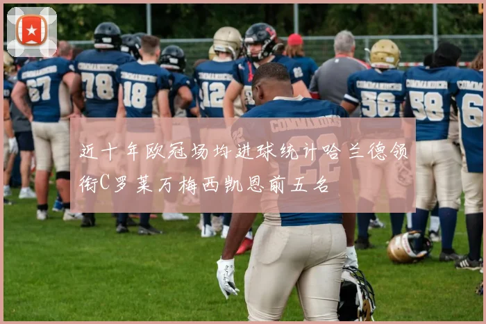 近十年欧冠场均进球统计哈兰德领衔C罗莱万梅西凯恩前五名