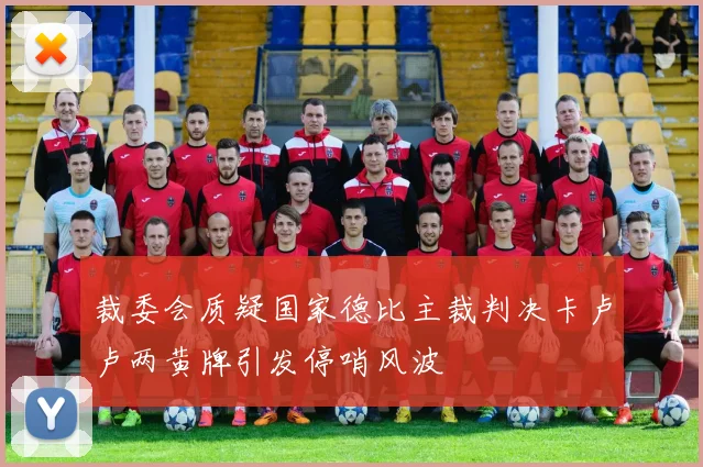 裁委会质疑国家德比主裁判决卡卢卢两黄牌引发停哨风波