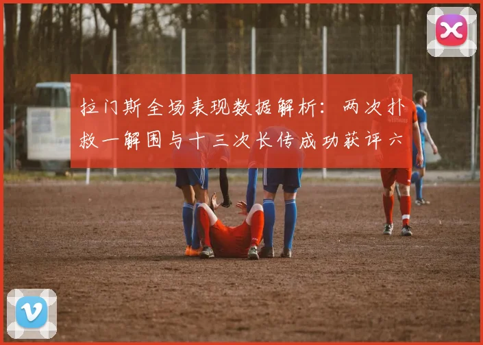 拉门斯全场表现数据解析：两次扑救一解围与十三次长传成功获评六点七分
