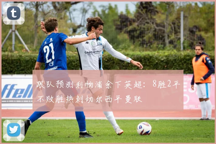 跟队预测利物浦余下英超：8胜2平不败胜热刺切尔西平曼联