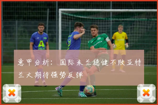 意甲分析：国际米兰稳健不败亚特兰大期待强势反弹